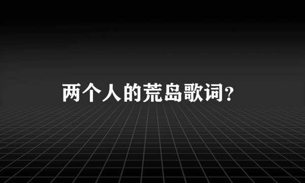 两个人的荒岛歌词？