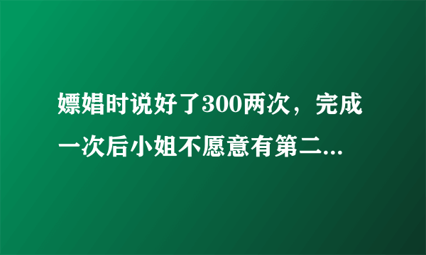 嫖娼时说好了300两次，完成一次后小姐不愿意有第二次，嫖客一气下拿走了小姐手机，嫖客会受到什么处罚