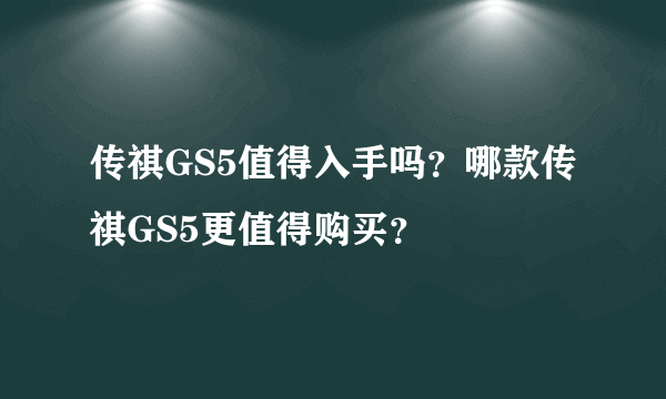 传祺GS5值得入手吗？哪款传祺GS5更值得购买？