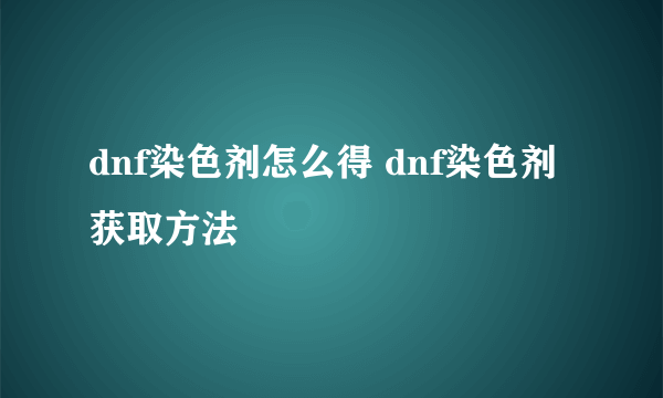 dnf染色剂怎么得 dnf染色剂获取方法