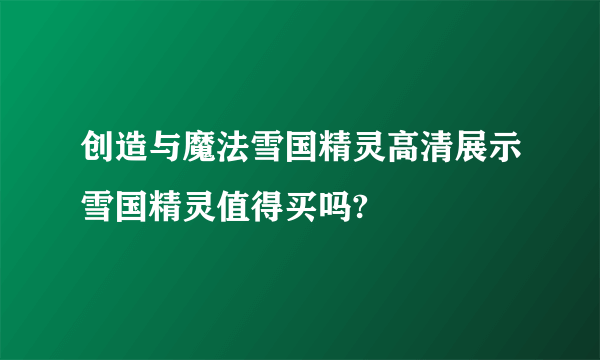 创造与魔法雪国精灵高清展示雪国精灵值得买吗?