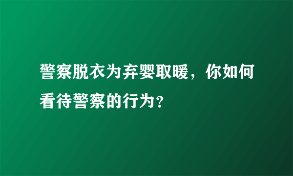 警察脱衣为弃婴取暖，你如何看待警察的行为？