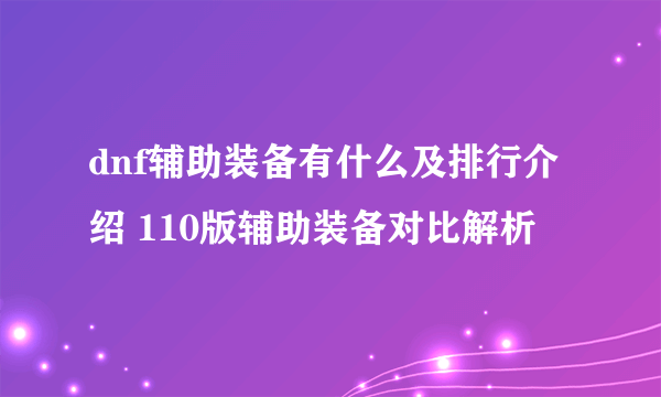 dnf辅助装备有什么及排行介绍 110版辅助装备对比解析