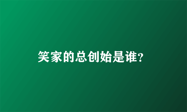 笑家的总创始是谁？