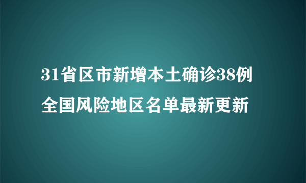 31省区市新增本土确诊38例 全国风险地区名单最新更新