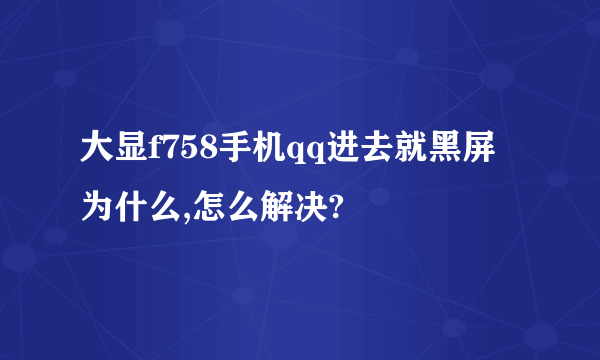 大显f758手机qq进去就黑屏为什么,怎么解决?