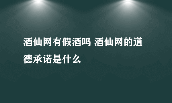 酒仙网有假酒吗 酒仙网的道德承诺是什么