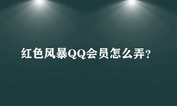 红色风暴QQ会员怎么弄？