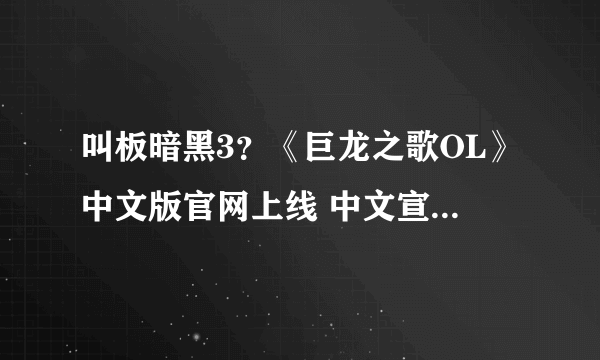 叫板暗黑3？《巨龙之歌OL》中文版官网上线 中文宣传片放出