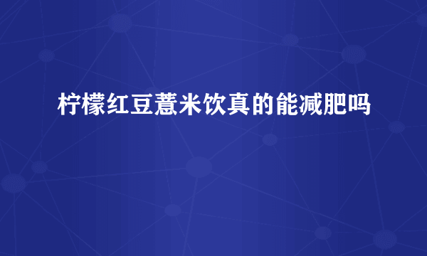 柠檬红豆薏米饮真的能减肥吗