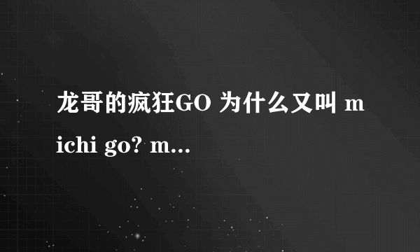 龙哥的疯狂GO 为什么又叫 michi go? michi go是什么意思？？