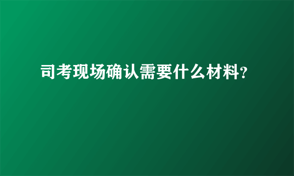 司考现场确认需要什么材料？