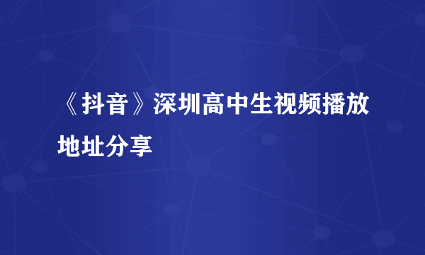 《抖音》深圳高中生视频播放地址分享