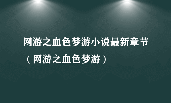 网游之血色梦游小说最新章节（网游之血色梦游）