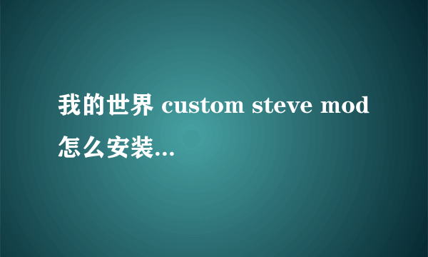 我的世界 custom steve mod怎么安装 具体步骤 最好能配图文 谢谢大家