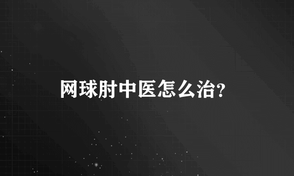 网球肘中医怎么治？