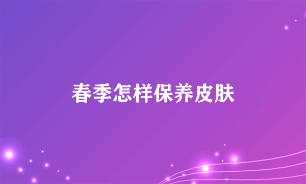 春季怎样保养皮肤