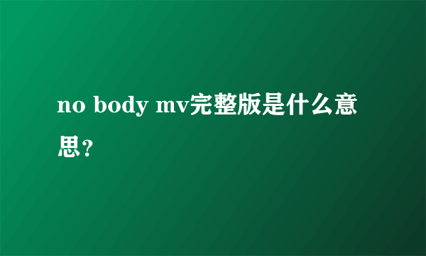 no body mv完整版是什么意思？