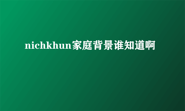 nichkhun家庭背景谁知道啊