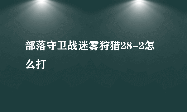 部落守卫战迷雾狩猎28-2怎么打