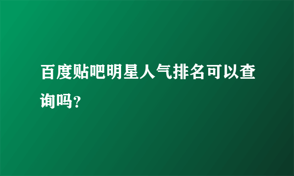 百度贴吧明星人气排名可以查询吗？