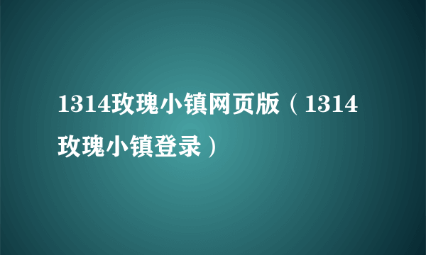 1314玫瑰小镇网页版（1314玫瑰小镇登录）