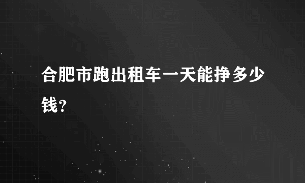 合肥市跑出租车一天能挣多少钱？