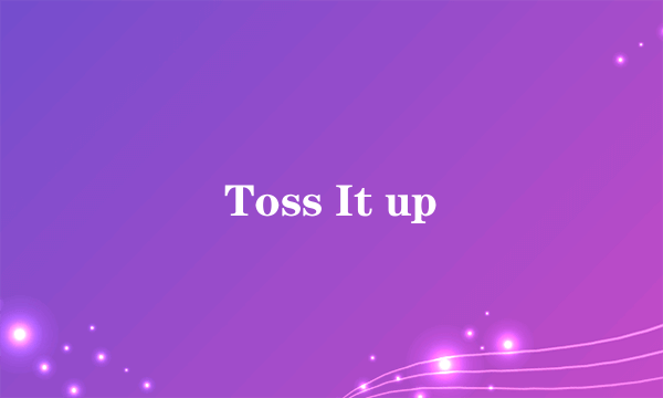 Toss It up