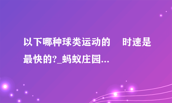 以下哪种球类运动的    时速是最快的?_蚂蚁庄园今日答案