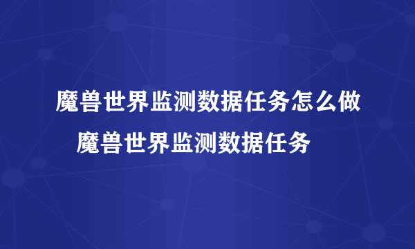 魔兽世界监测数据任务怎么做   魔兽世界监测数据任务