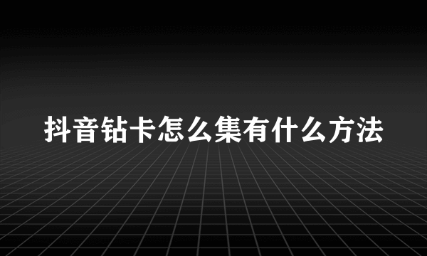 抖音钻卡怎么集有什么方法