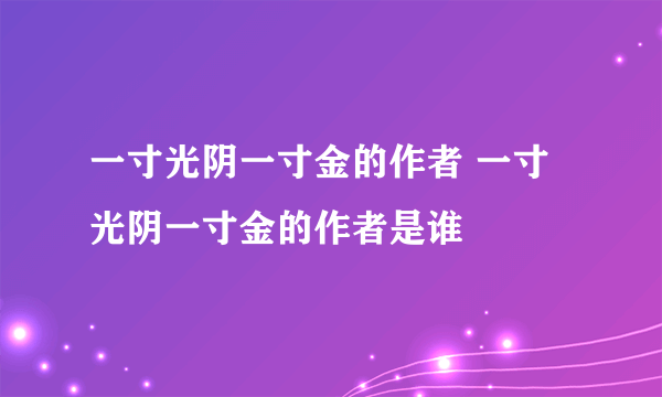 一寸光阴一寸金的作者 一寸光阴一寸金的作者是谁