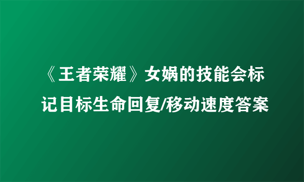 《王者荣耀》女娲的技能会标记目标生命回复/移动速度答案