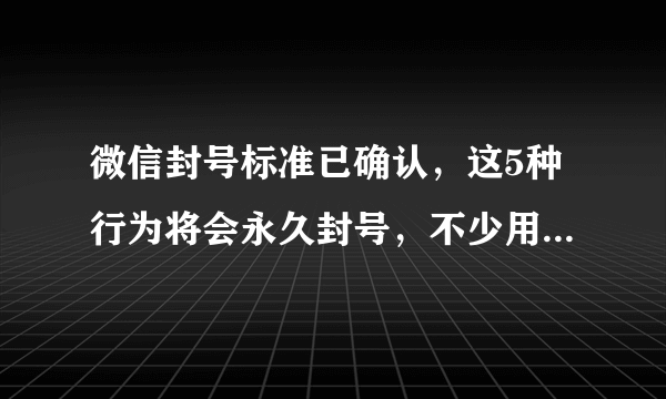 微信封号标准已确认，这5种行为将会永久封号，不少用户已中招