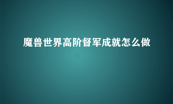 魔兽世界高阶督军成就怎么做