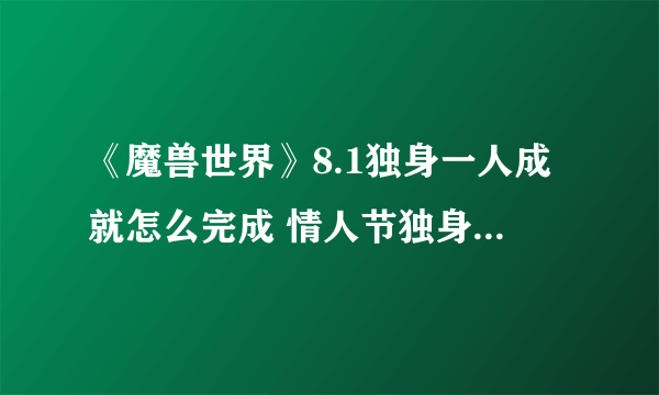 《魔兽世界》8.1独身一人成就怎么完成 情人节独身一人成就完成攻略