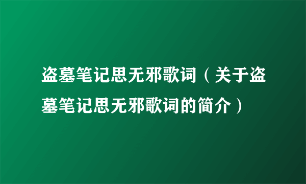 盗墓笔记思无邪歌词（关于盗墓笔记思无邪歌词的简介）