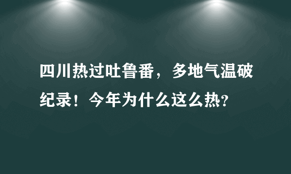 四川热过吐鲁番，多地气温破纪录！今年为什么这么热？