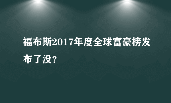 福布斯2017年度全球富豪榜发布了没？