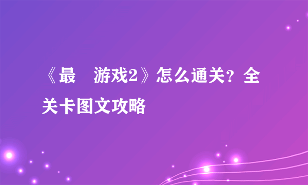 《最囧游戏2》怎么通关？全关卡图文攻略