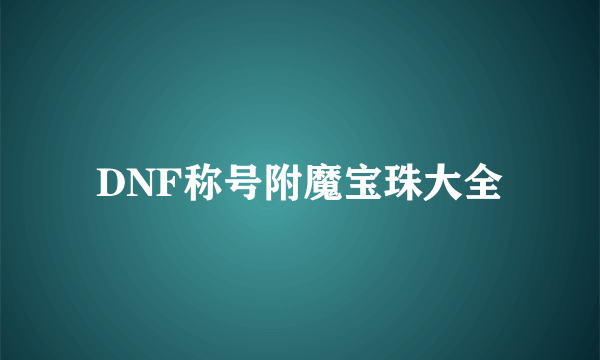 DNF称号附魔宝珠大全