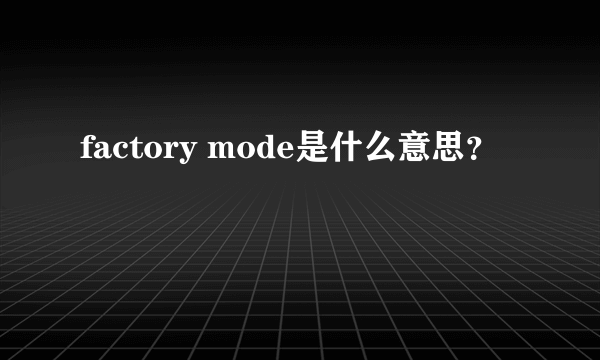 factory mode是什么意思？