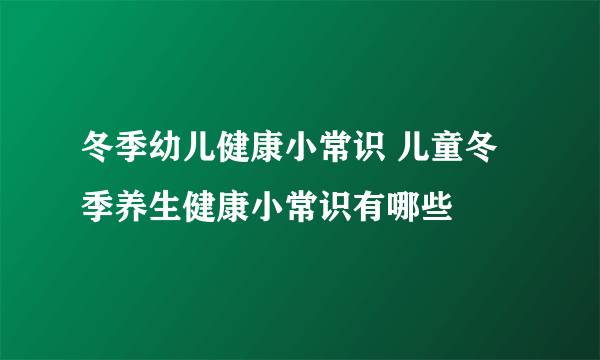 冬季幼儿健康小常识 儿童冬季养生健康小常识有哪些