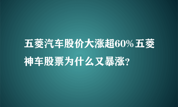 五菱汽车股价大涨超60%五菱神车股票为什么又暴涨？