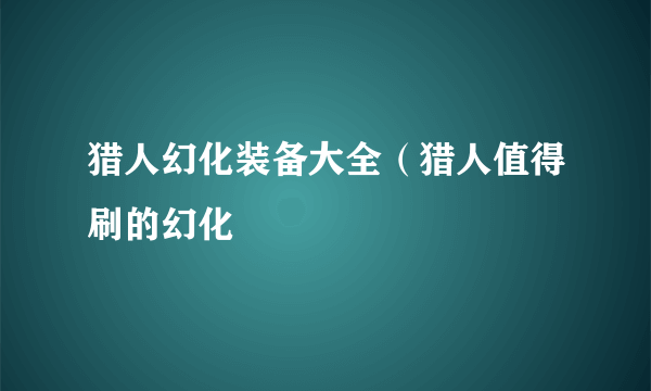 猎人幻化装备大全（猎人值得刷的幻化