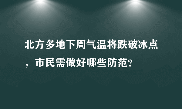 北方多地下周气温将跌破冰点，市民需做好哪些防范？