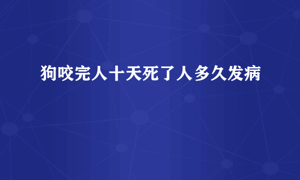 狗咬完人十天死了人多久发病