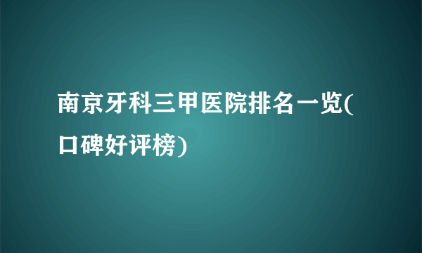 南京牙科三甲医院排名一览(口碑好评榜)