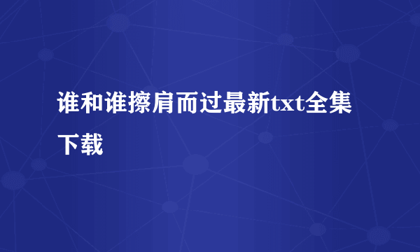 谁和谁擦肩而过最新txt全集下载