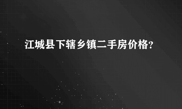 江城县下辖乡镇二手房价格？